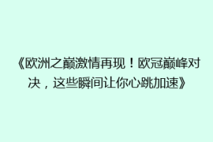 《欧洲之巅激情再现！欧冠巅峰对决，这些瞬间让你心跳加速》