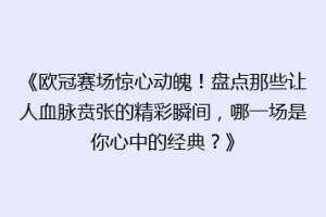 《欧冠赛场惊心动魄！盘点那些让人血脉贲张的精彩瞬间，哪一场是你心中的经典？》