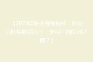 《2023欧联杯赛程揭秘：哪些强队将脱颖而出，谁将问鼎欧洲之巅？》