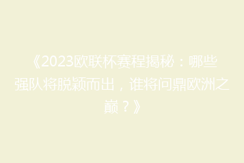 《2023欧联杯赛程揭秘:哪些强队将脱颖而出,谁将问鼎欧洲之巅?》