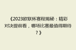 《2023欧联杯赛程揭秘：精彩对决提前看，哪场比赛最值得期待？》