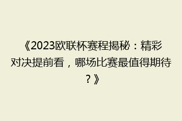 《2023欧联杯赛程揭秘:精彩对决提前看,哪场比赛最值得期待?》