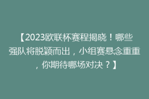 【2023欧联杯赛程揭晓！哪些强队将脱颖而出，小组赛悬念重重，你期待哪场对决？】