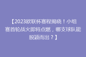 【2023欧联杯赛程揭晓！小组赛首轮战火即将点燃，哪支球队能脱颖而出？】