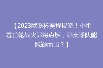 【2023欧联杯赛程揭晓!小组赛首轮战火即将点燃,哪支球队能脱颖而出?】