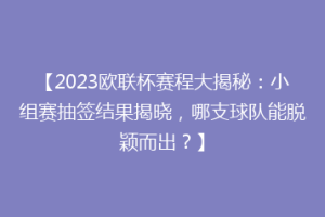 【2023欧联杯赛程大揭秘：小组赛抽签结果揭晓，哪支球队能脱颖而出？】