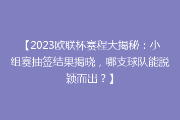 【2023欧联杯赛程大揭秘：小组赛抽签结果揭晓，哪支球队能脱颖而出？】
