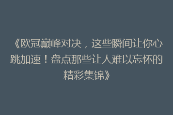 《欧冠巅峰对决,这些瞬间让你心跳加速!盘点那些让人难以忘怀的精彩集锦》