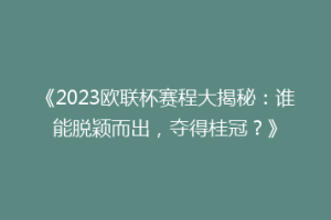 《2023欧联杯赛程大揭秘：谁能脱颖而出，夺得桂冠？》
