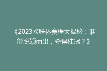 《2023欧联杯赛程大揭秘:谁能脱颖而出,夺得桂冠?》