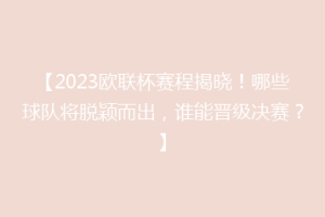 【2023欧联杯赛程揭晓！哪些球队将脱颖而出，谁能晋级决赛？】