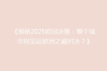 《揭秘2025欧冠决赛：哪个城市将见证欧洲之巅对决？》