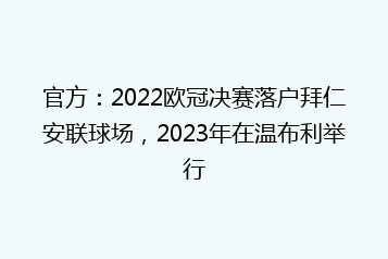 官方:2022欧冠决赛落户拜仁安联球场,2023年在温布利举行