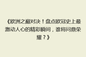 《欧洲之巅对决！盘点欧冠史上最激动人心的精彩瞬间，谁将问鼎荣耀？》