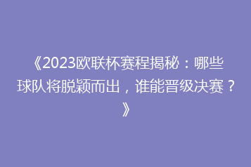 《2023欧联杯赛程揭秘:哪些球队将脱颖而出,谁能晋级决赛?》