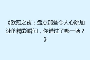 《欧冠之夜：盘点那些令人心跳加速的精彩瞬间，你错过了哪一场？》
