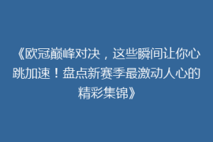 《欧冠巅峰对决，这些瞬间让你心跳加速！盘点新赛季最激动人心的精彩集锦》