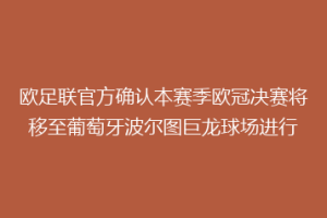 欧足联官方确认本赛季欧冠决赛将移至葡萄牙波尔图巨龙球场进行