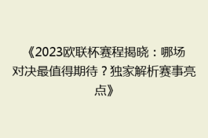《2023欧联杯赛程揭晓：哪场对决最值得期待？独家解析赛事亮点》
