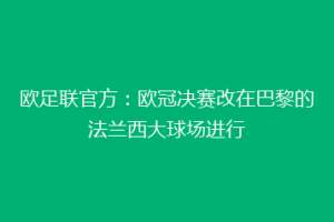 欧足联官方：欧冠决赛改在巴黎的法兰西大球场进行
