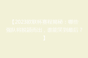 【2023欧联杯赛程揭秘:哪些强队将脱颖而出,谁能笑到最后?】