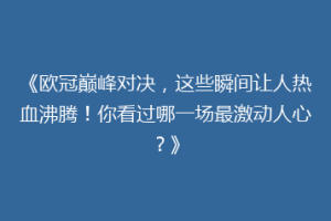 《欧冠巅峰对决，这些瞬间让人热血沸腾！你看过哪一场最激动人心？》