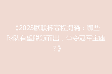 《2023欧联杯赛程揭晓：哪些球队有望脱颖而出，争夺冠军宝座？》