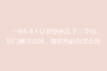 一场5-6!让欧联杯乱了:夺冠热门爆冷出局,曼联热刺有望会师