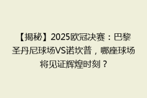 【揭秘】2025欧冠决赛：巴黎圣丹尼球场VS诺坎普，哪座球场将见证辉煌时刻？