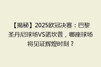 【揭秘】2025欧冠决赛:巴黎圣丹尼球场VS诺坎普,哪座球场将见证辉煌时刻?