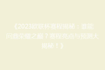 《2023欧联杯赛程揭秘:谁能问鼎荣耀之巅?赛程亮点与预测大揭秘!》