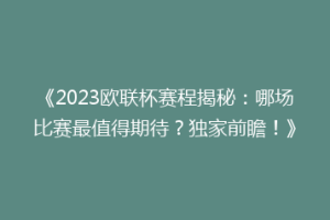 《2023欧联杯赛程揭秘：哪场比赛最值得期待？独家前瞻！》