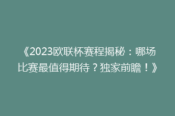 《2023欧联杯赛程揭秘:哪场比赛最值得期待?独家前瞻!》