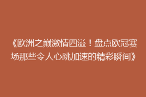 《欧洲之巅激情四溢！盘点欧冠赛场那些令人心跳加速的精彩瞬间》