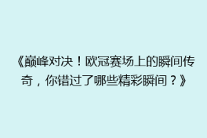 《巅峰对决！欧冠赛场上的瞬间传奇，你错过了哪些精彩瞬间？》