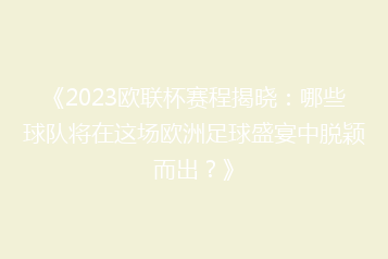 《2023欧联杯赛程揭晓:哪些球队将在这场欧洲足球盛宴中脱颖而出?》