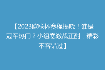 【2023欧联杯赛程揭晓!谁是冠军热门?小组赛激战正酣,精彩不容错过】
