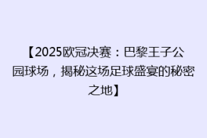 【2025欧冠决赛：巴黎王子公园球场，揭秘这场足球盛宴的秘密之地】