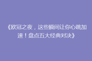 《欧冠之夜，这些瞬间让你心跳加速！盘点五大经典对决》