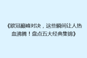 《欧冠巅峰对决，这些瞬间让人热血沸腾！盘点五大经典集锦》