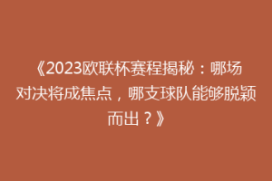 《2023欧联杯赛程揭秘：哪场对决将成焦点，哪支球队能够脱颖而出？》