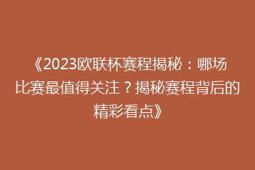 《2023欧联杯赛程揭秘:哪场比赛最值得关注?揭秘赛程背后的精彩看点》
