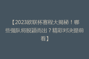 【2023欧联杯赛程大揭秘！哪些强队将脱颖而出？精彩对决提前看】