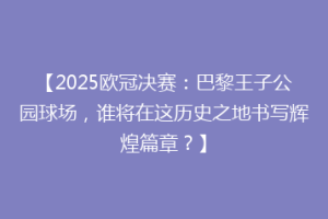 【2025欧冠决赛：巴黎王子公园球场，谁将在这历史之地书写辉煌篇章？】