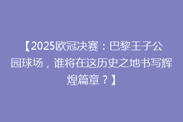 【2025欧冠决赛:巴黎王子公园球场,谁将在这历史之地书写辉煌篇章?】
