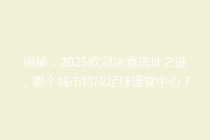 揭秘：2025欧冠决赛选址之谜，哪个城市将成足球盛宴中心？