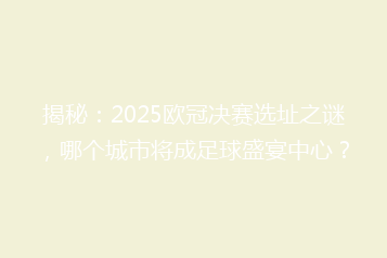 揭秘：2025欧冠决赛选址之谜，哪个城市将成足球盛宴中心？