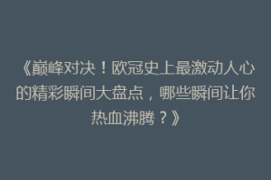 《巅峰对决！欧冠史上最激动人心的精彩瞬间大盘点，哪些瞬间让你热血沸腾？》