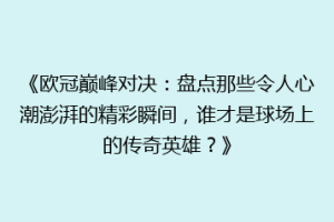 《欧冠巅峰对决：盘点那些令人心潮澎湃的精彩瞬间，谁才是球场上的传奇英雄？》