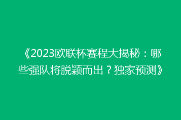 《2023欧联杯赛程大揭秘:哪些强队将脱颖而出?独家预测》